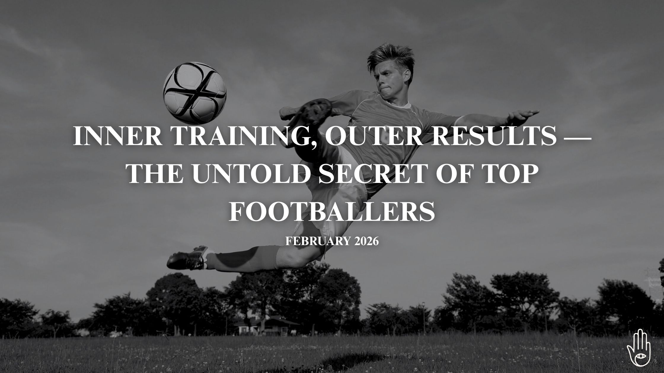 Black-and-white image of a football player midair kicking a ball, with the text “Inner Training, Outer Results — The Untold Secret of Top Footballers” and “February 2026” overlaid.